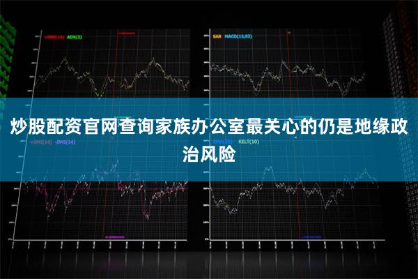 炒股配资官网查询家族办公室最关心的仍是地缘政治风险