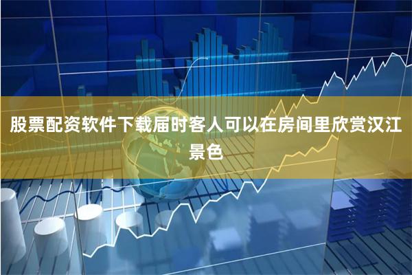 股票配资软件下载届时客人可以在房间里欣赏汉江景色