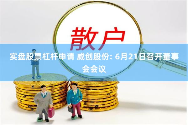 实盘股票杠杆申请 威创股份: 6月21日召开董事会会议