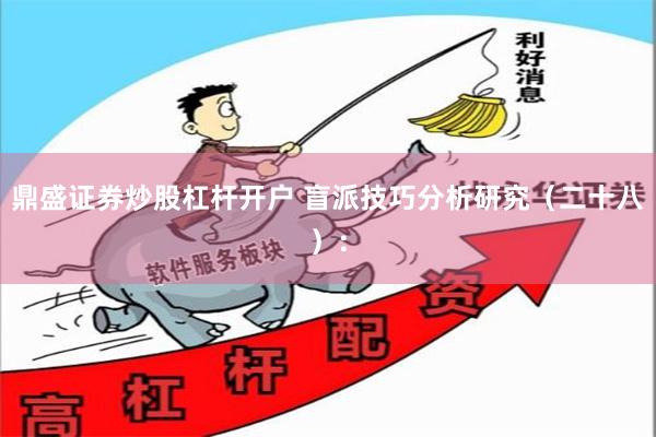 鼎盛证券炒股杠杆开户 盲派技巧分析研究（二十八）：
