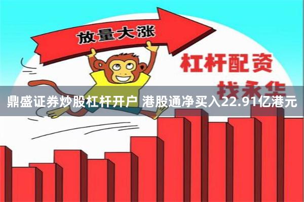 鼎盛证券炒股杠杆开户 港股通净买入22.91亿港元