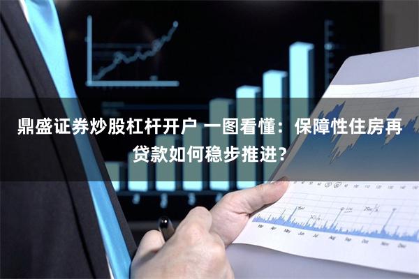 鼎盛证券炒股杠杆开户 一图看懂：保障性住房再贷款如何稳步推进？