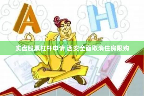 实盘股票杠杆申请 西安全面取消住房限购