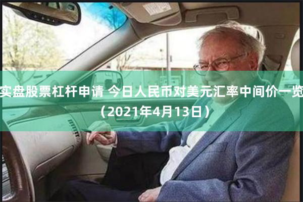 实盘股票杠杆申请 今日人民币对美元汇率中间价一览（2021年4月13日）