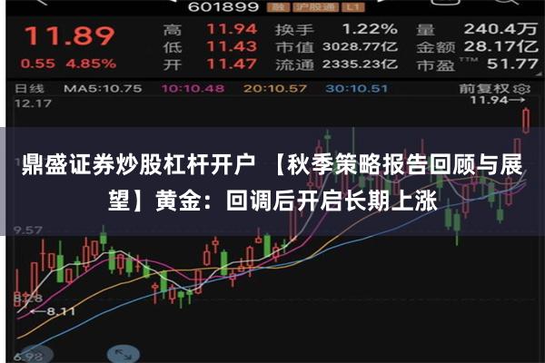 鼎盛证券炒股杠杆开户 【秋季策略报告回顾与展望】黄金：回调后开启长期上涨