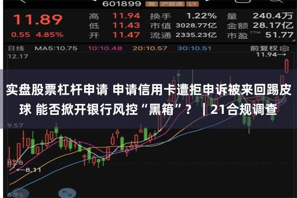 实盘股票杠杆申请 申请信用卡遭拒申诉被来回踢皮球 能否掀开银行风控“黑箱”？｜21合规调查