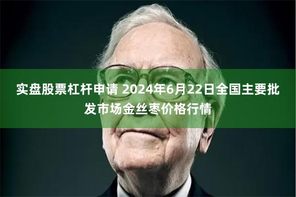 实盘股票杠杆申请 2024年6月22日全国主要批发市场金丝枣价格行情