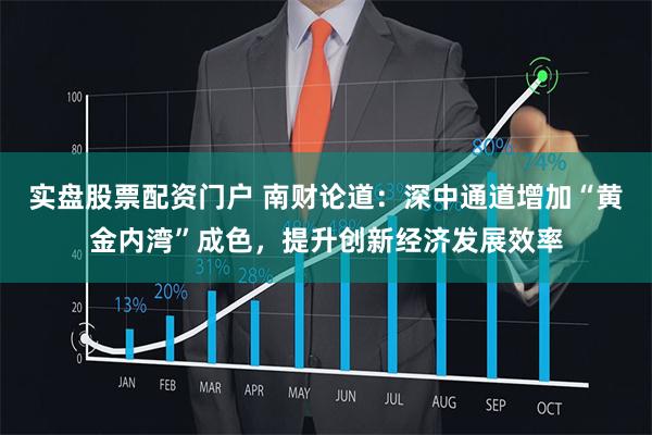 实盘股票配资门户 南财论道：深中通道增加“黄金内湾”成色，提升创新经济发展效率