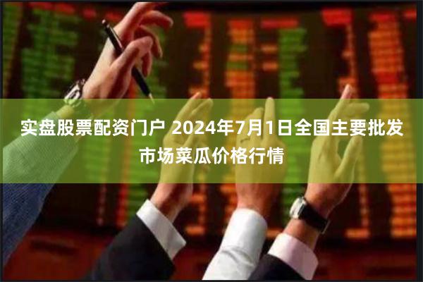 实盘股票配资门户 2024年7月1日全国主要批发市场菜瓜价格行情