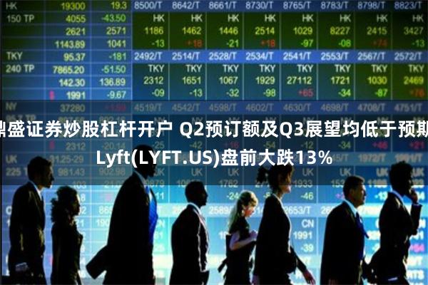 鼎盛证券炒股杠杆开户 Q2预订额及Q3展望均低于预期 Lyft(LYFT.US)盘前大跌13%