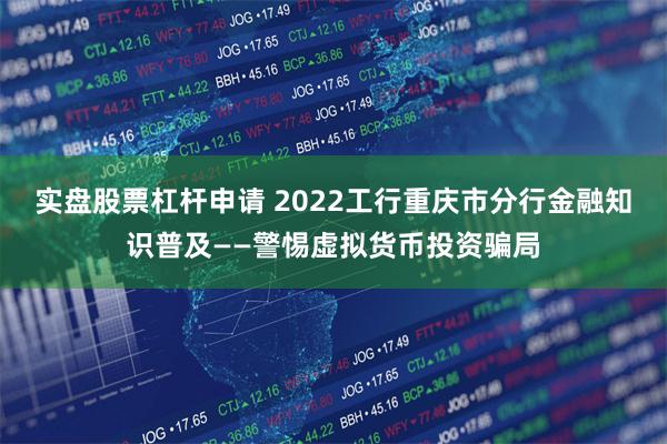 实盘股票杠杆申请 2022工行重庆市分行金融知识普及——警惕虚拟货币投资骗局