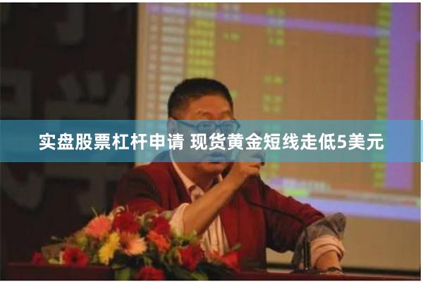 实盘股票杠杆申请 现货黄金短线走低5美元