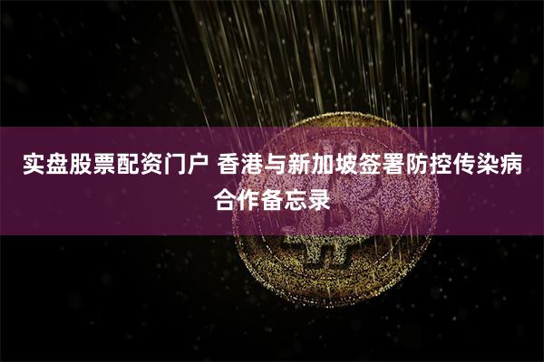 实盘股票配资门户 香港与新加坡签署防控传染病合作备忘录