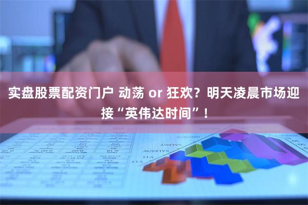 实盘股票配资门户 动荡 or 狂欢？明天凌晨市场迎接“英伟达时间”！