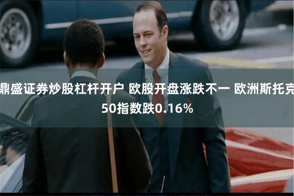 鼎盛证券炒股杠杆开户 欧股开盘涨跌不一 欧洲斯托克50指数跌0.16%