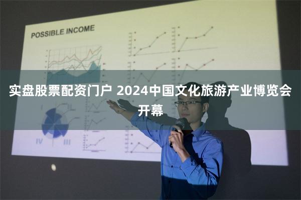 实盘股票配资门户 2024中国文化旅游产业博览会开幕