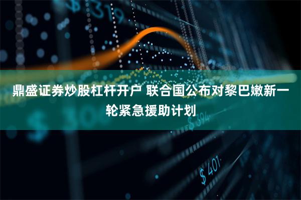 鼎盛证券炒股杠杆开户 联合国公布对黎巴嫩新一轮紧急援助计划