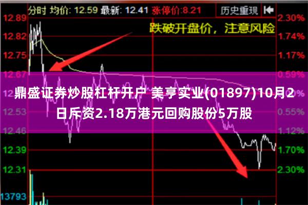 鼎盛证券炒股杠杆开户 美亨实业(01897)10月2日斥资2.18万港元回购股份5万股
