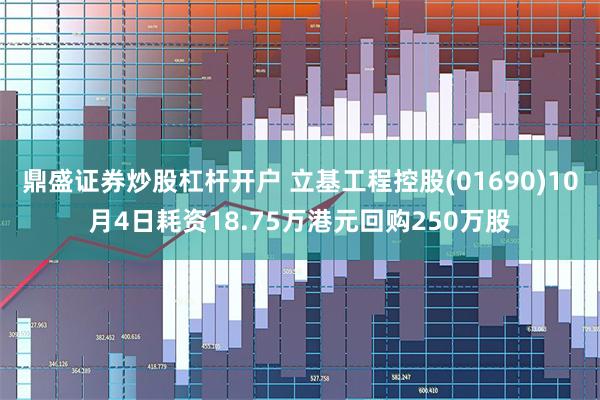 鼎盛证券炒股杠杆开户 立基工程控股(01690)10月4日耗资18.75万港元回购250万股