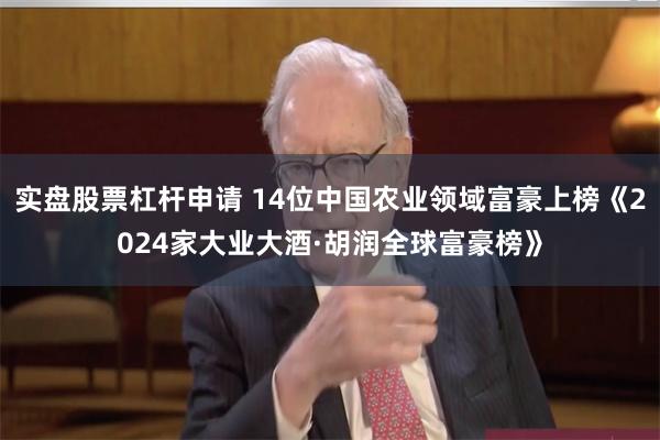 实盘股票杠杆申请 14位中国农业领域富豪上榜《2024家大业大酒·胡润全球富豪榜》