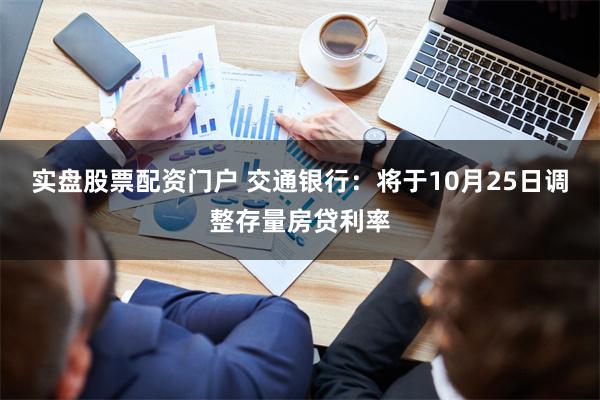 实盘股票配资门户 交通银行：将于10月25日调整存量房贷利率