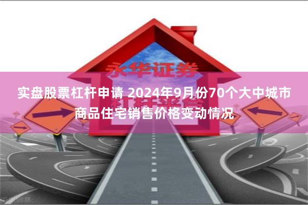实盘股票杠杆申请 2024年9月份70个大中城市商品住宅销售价格变动情况