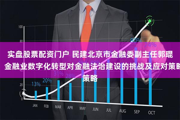 实盘股票配资门户 民建北京市金融委副主任郭琨：金融业数字化转型对金融法治建设的挑战及应对策略