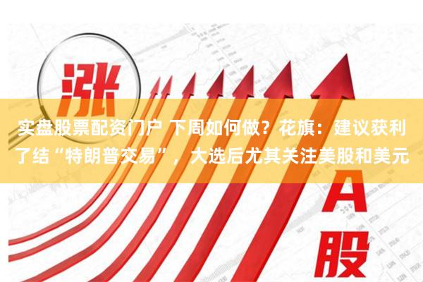 实盘股票配资门户 下周如何做？花旗：建议获利了结“特朗普交易”，大选后尤其关注美股和美元