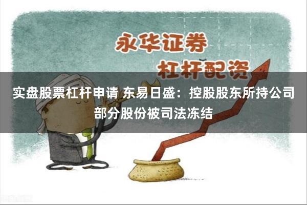 实盘股票杠杆申请 东易日盛：控股股东所持公司部分股份被司法冻结
