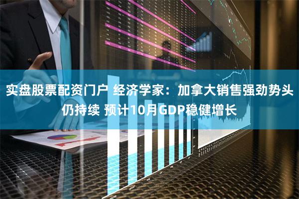 实盘股票配资门户 经济学家：加拿大销售强劲势头仍持续 预计10月GDP稳健增长