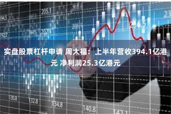 实盘股票杠杆申请 周大福：上半年营收394.1亿港元 净利润25.3亿港元