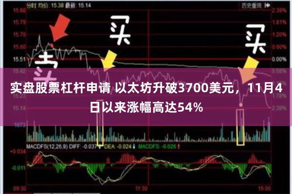实盘股票杠杆申请 以太坊升破3700美元，11月4日以来涨幅高达54%