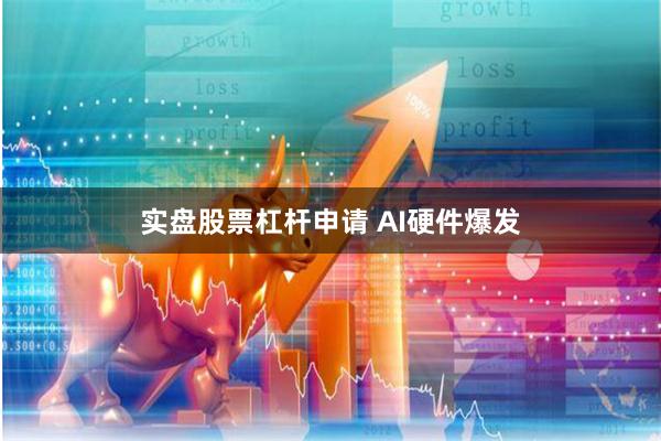 实盘股票杠杆申请 AI硬件爆发