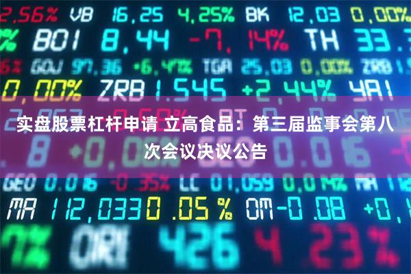 实盘股票杠杆申请 立高食品：第三届监事会第八次会议决议公告