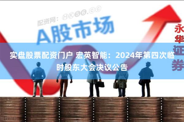实盘股票配资门户 宏英智能：2024年第四次临时股东大会决议公告