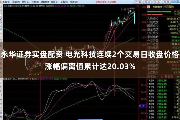 永华证券实盘配资 电光科技连续2个交易日收盘价格涨幅偏离值累计达20.03%