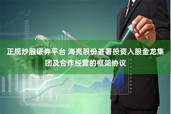 正规炒股证券平台 海亮股份签署投资入股金龙集团及合作经营的框架协议
