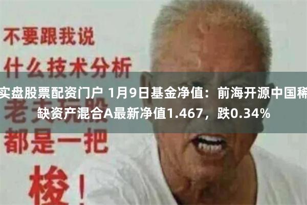 实盘股票配资门户 1月9日基金净值：前海开源中国稀缺资产混合A最新净值1.467，跌0.34%