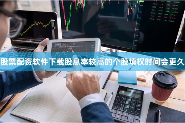 股票配资软件下载股息率较高的个股填权时间会更久