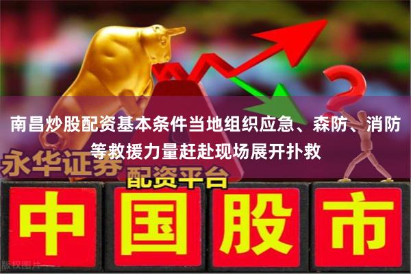 南昌炒股配资基本条件当地组织应急、森防、消防等救援力量赶赴现场展开扑救