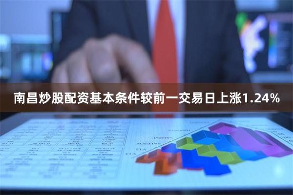 南昌炒股配资基本条件较前一交易日上涨1.24%