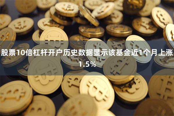 股票10倍杠杆开户历史数据显示该基金近1个月上涨1.5%