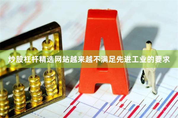 炒股杠杆精选网站越来越不满足先进工业的要求