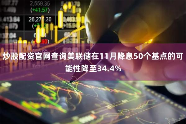 炒股配资官网查询美联储在11月降息50个基点的可能性降至34.4%