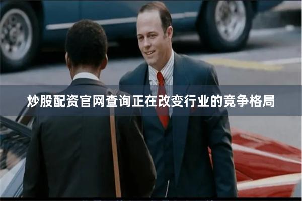 炒股配资官网查询正在改变行业的竞争格局