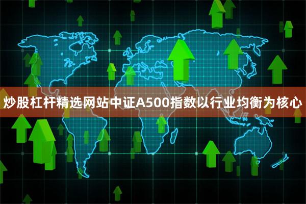 炒股杠杆精选网站　　中证A500指数以行业均衡为核心