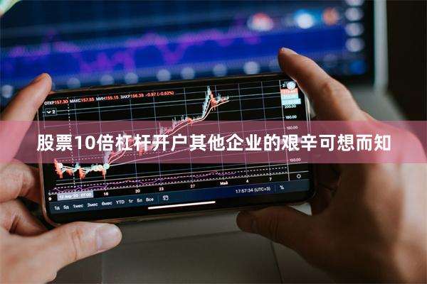股票10倍杠杆开户其他企业的艰辛可想而知