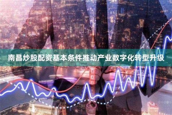 南昌炒股配资基本条件推动产业数字化转型升级