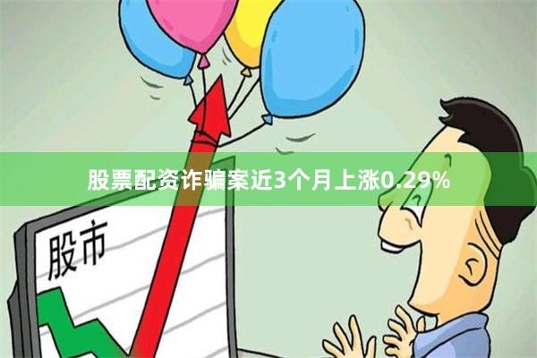 股票配资诈骗案近3个月上涨0.29%
