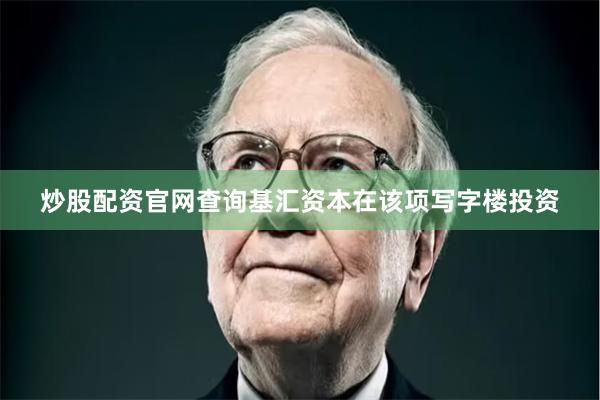 炒股配资官网查询基汇资本在该项写字楼投资
